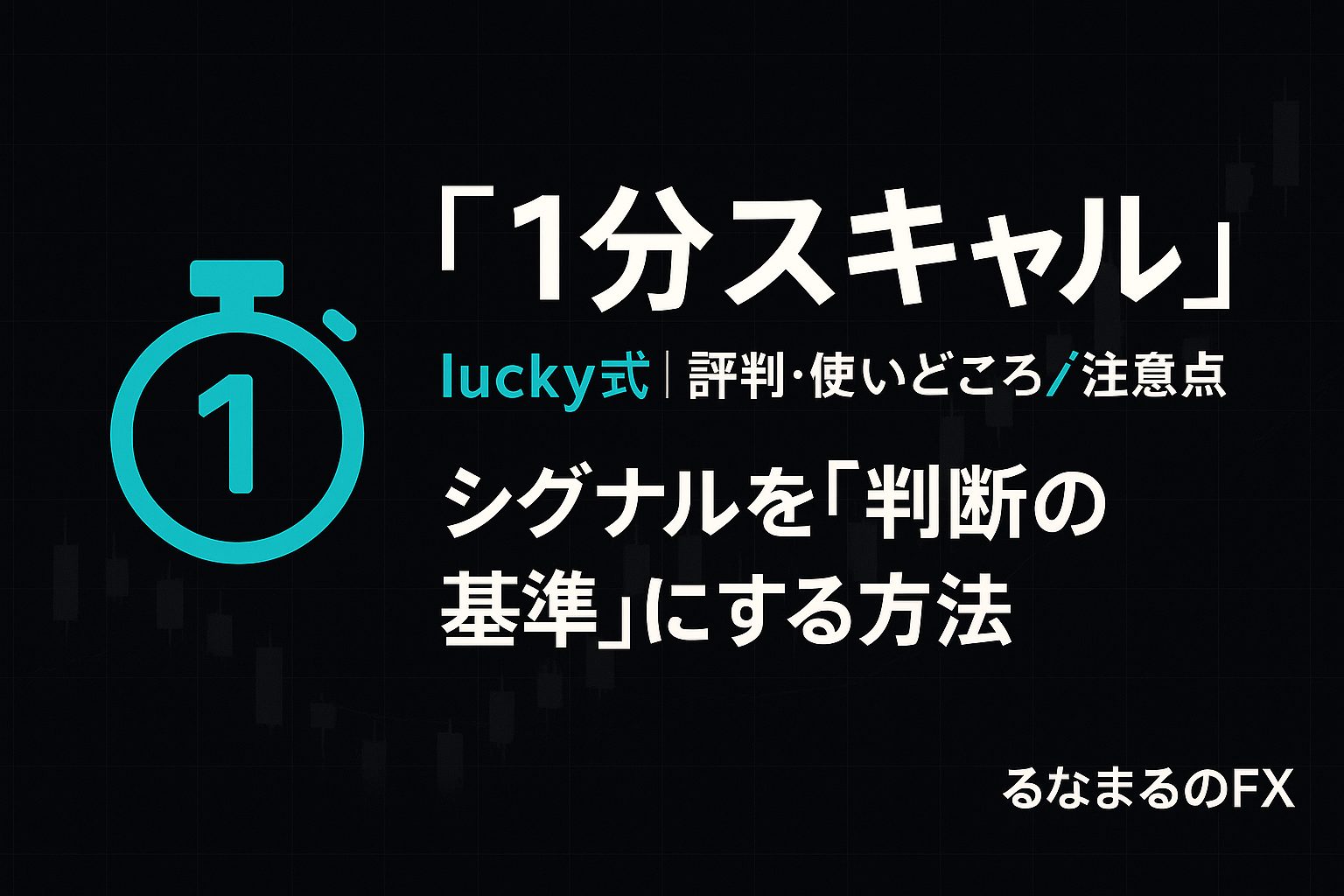 〖lucky式〗1分スキャルの評判・使いどころ・注意点｜シグナルを「判断の基準」にする方法