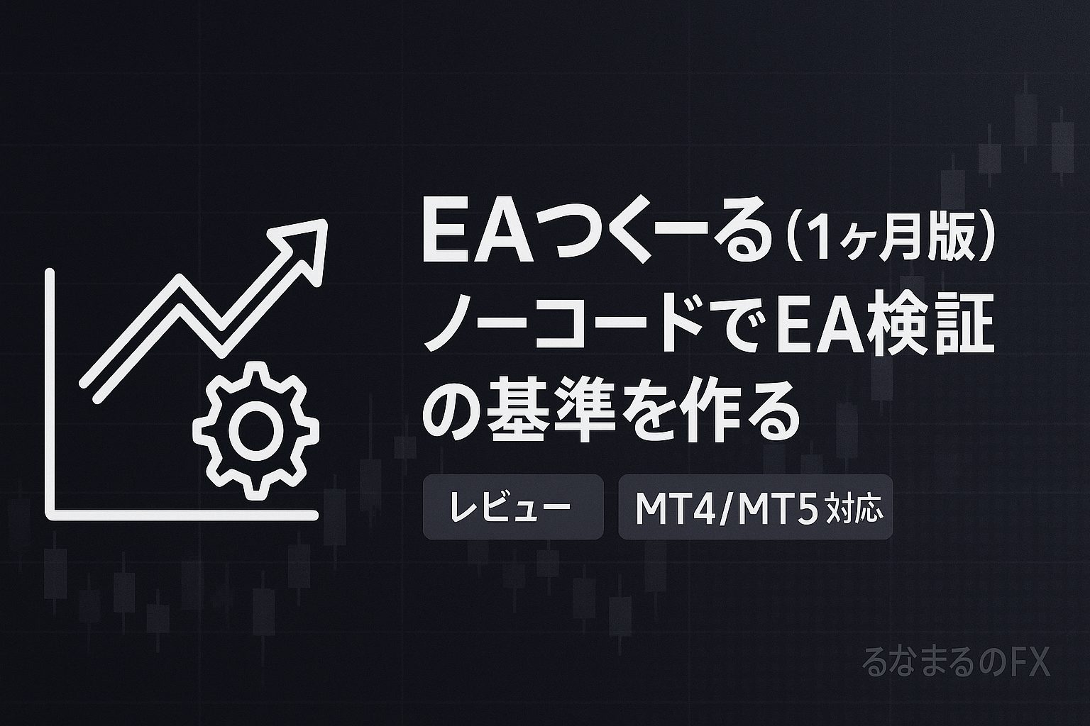 EAつくーる（1ヶ月版）の評判・使いどころ・注意点｜ノーコードでEAを検証する基準の作り方
