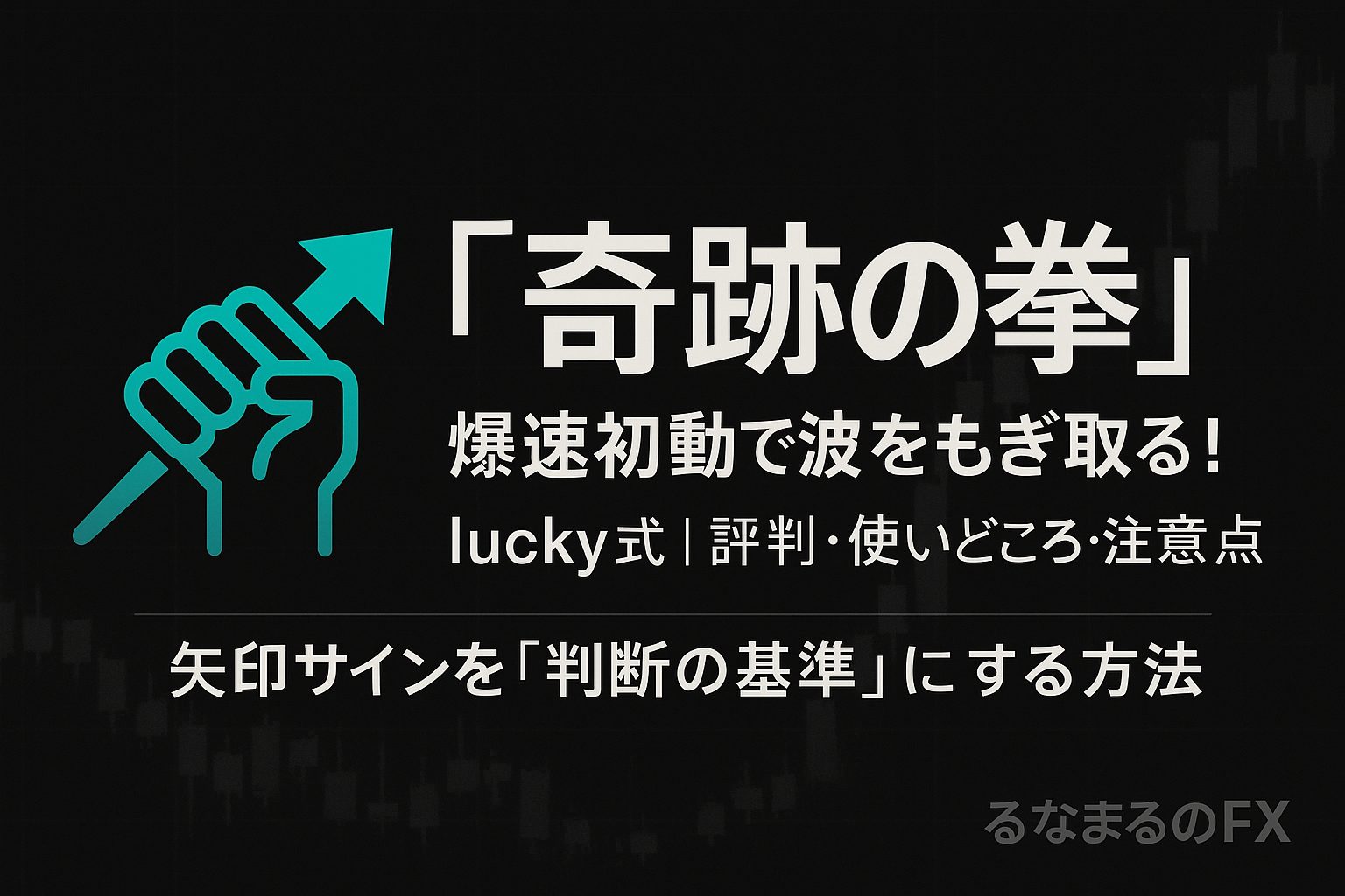 【lucky式】奇跡の拳！爆速初動で波をもぎ取る！の評判・使いどころ・注意点｜矢印サインを「判断の基準」にする方法