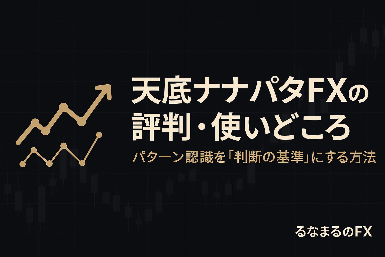 天底ナナパタFXの評判・使いどころ・注意点｜パターン認識を「判断の基準」にする方法